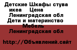 Детские Шкафы стува( икеа) › Цена ­ 10 000 - Ленинградская обл. Дети и материнство » Мебель   . Ленинградская обл.